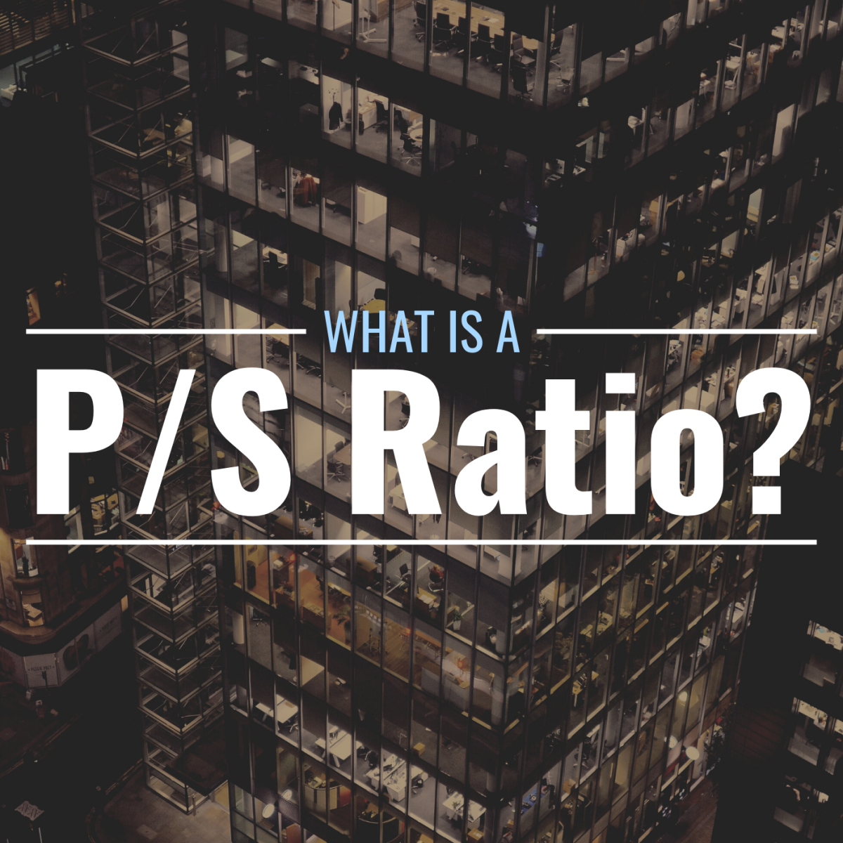 Darkened photo of high-rise office building with text overlay that reads "What Is a P/S Ratio?" A