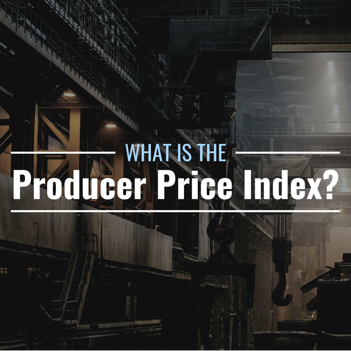 Darkened photo of the inside of a manufacturing plant with text overlay that reads "What Is the Producer Price Index?"