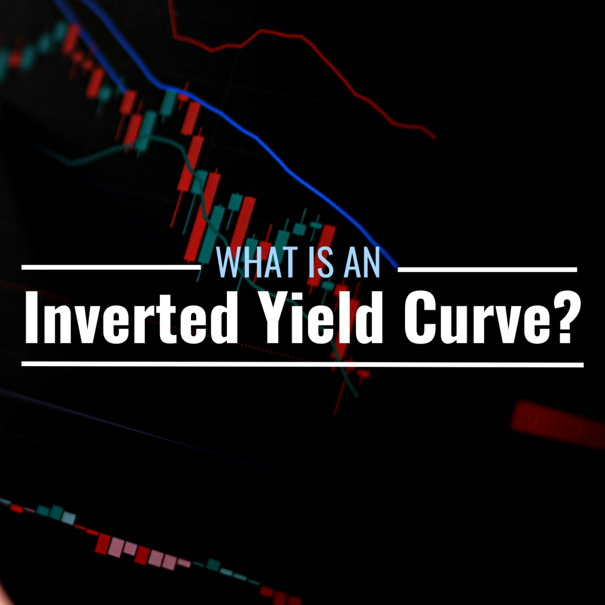 Photo of a price graphs with text overlay that reads "What Is an Inverted Yield Curve?"