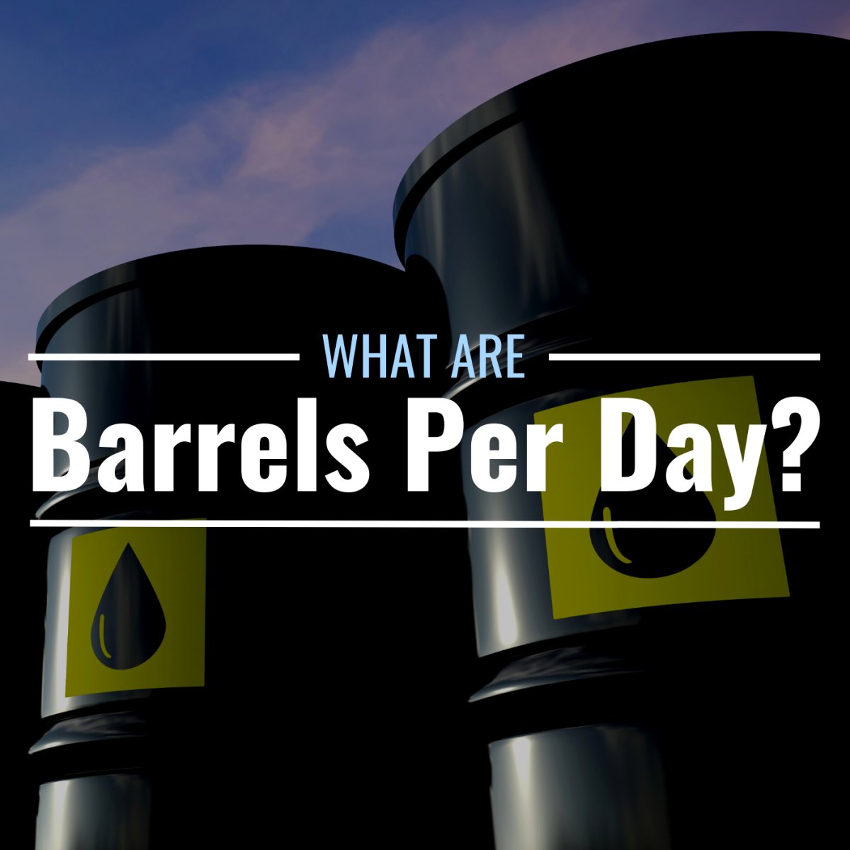 Photo of barrels containing crude oil with text overlay that reads "What Are Barrels Per Day?"