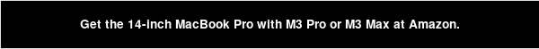 Get the 14-inch MacBook Pro with M3 Pro or M3 Max at Amazon.